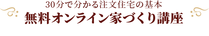 30分で分かる注文住宅の基本 無料オンライン家づくり講座